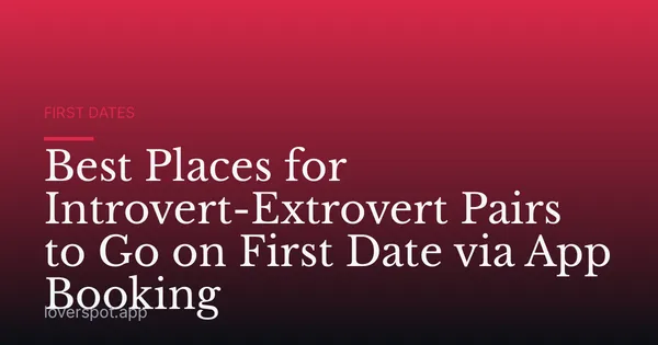 Best Places for Introvert-Extrovert Pairs to Go on First Date via App Booking