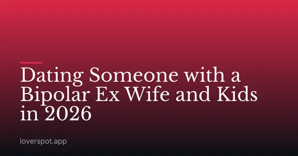 Dating Someone with a Bipolar Ex Wife and Kids in 2026