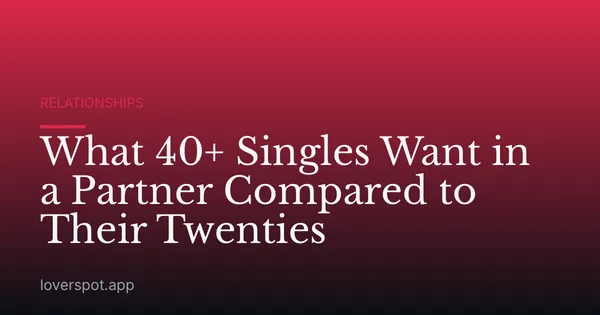 What 40+ Singles Want in a Partner Compared to Their Twenties