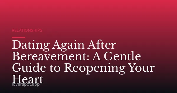 Dating Again After Bereavement: A Gentle Guide to Reopening Your Heart