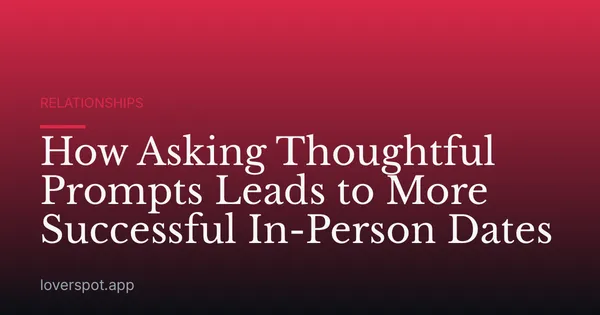 How Asking Thoughtful Prompts Leads to More Successful In-Person Dates