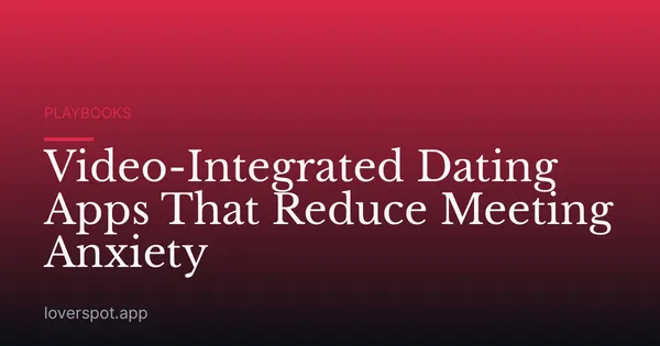 Video-Integrated Dating Apps That Reduce Meeting Anxiety