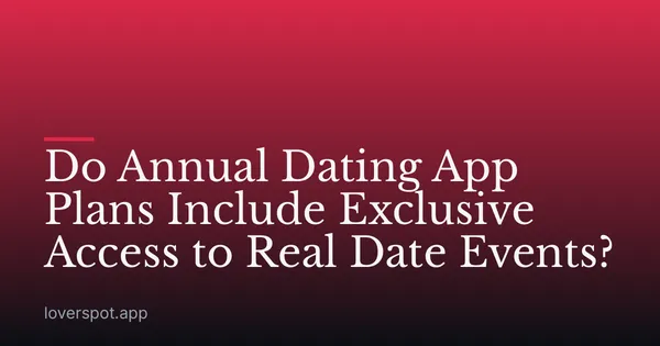Do Annual Dating App Plans Include Exclusive Access to Real Date Events?