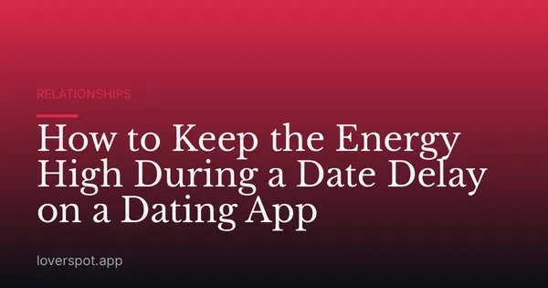 How to Keep the Energy High During a Date Delay on a Dating App