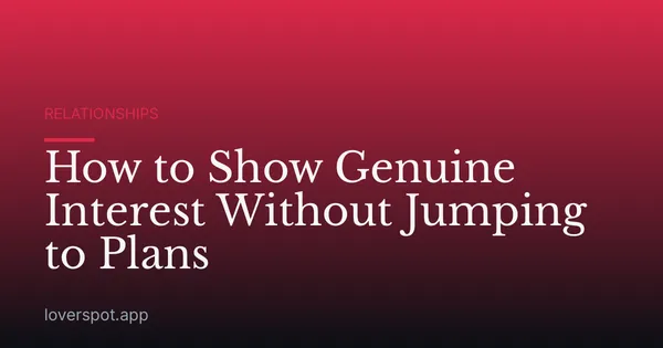 How to Show Genuine Interest Without Jumping to Plans