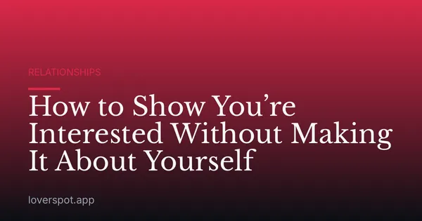 How to Show You’re Interested Without Making It About Yourself