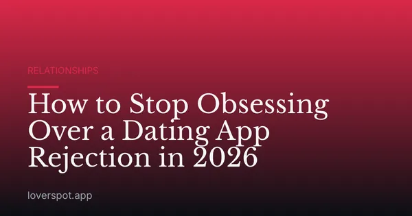 How to Stop Obsessing Over a Dating App Rejection in 2026