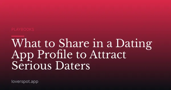 What to Share in a Dating App Profile to Attract Serious Daters