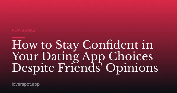 How to Stay Confident in Your Dating App Choices Despite Friends' Opinions