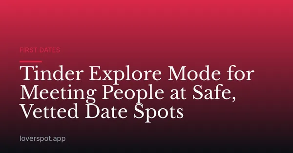 Tinder Explore Mode for Meeting People at Safe, Vetted Date Spots