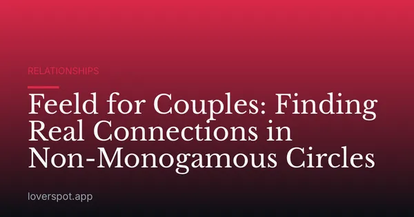 Feeld for Couples: Finding Real Connections in Non-Monogamous Circles