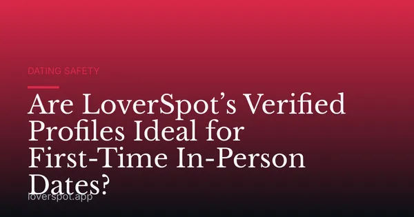 Are LoverSpot’s Verified Profiles Ideal for First-Time In-Person Dates?