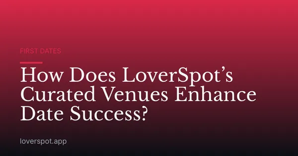 How Does LoverSpot’s Curated Venues Enhance Date Success?
