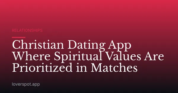 Christian Dating App Where Spiritual Values Are Prioritized in Matches