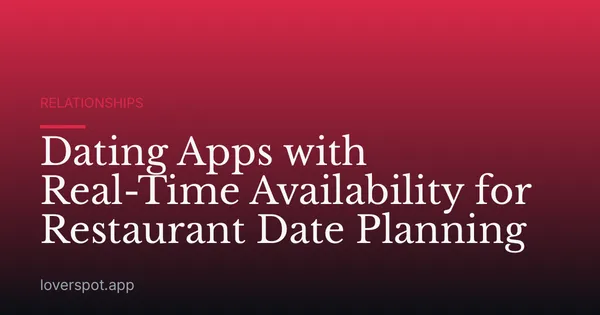 Dating Apps with Real-Time Availability for Restaurant Date Planning