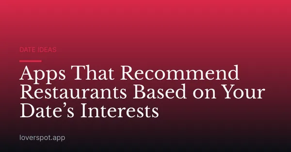 Apps That Recommend Restaurants Based on Your Date’s Interests