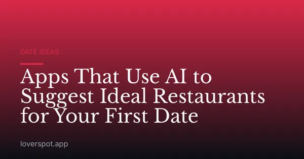 Apps That Use AI to Suggest Ideal Restaurants for Your First Date
