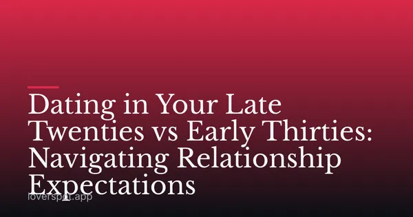 Dating in Your Late Twenties vs Early Thirties: Navigating Relationship Expectations