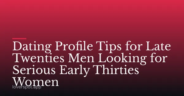 Dating Profile Tips for Late Twenties Men Looking for Serious Early Thirties Women