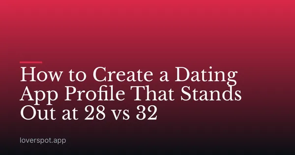 How to Create a Dating App Profile That Stands Out at 28 vs 32