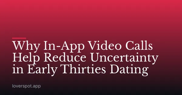 Why In-App Video Calls Help Reduce Uncertainty in Early Thirties Dating
