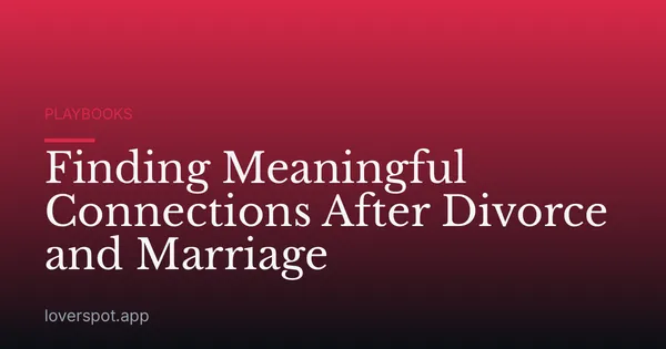 Finding Meaningful Connections After Divorce and Marriage