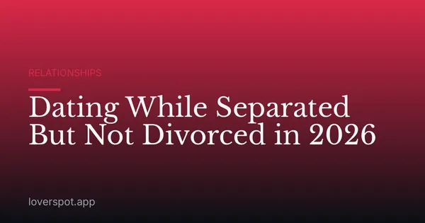 Dating While Separated But Not Divorced in 2026