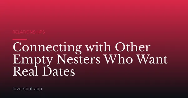 Connecting with Other Empty Nesters Who Want Real Dates