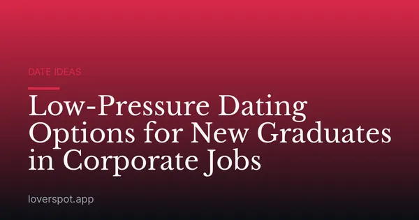 Low-Pressure Dating Options for New Graduates in Corporate Jobs