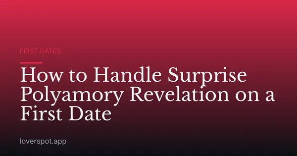 How to Handle Surprise Polyamory Revelation on a First Date