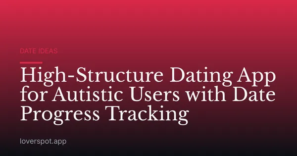 High-Structure Dating App for Autistic Users with Date Progress Tracking