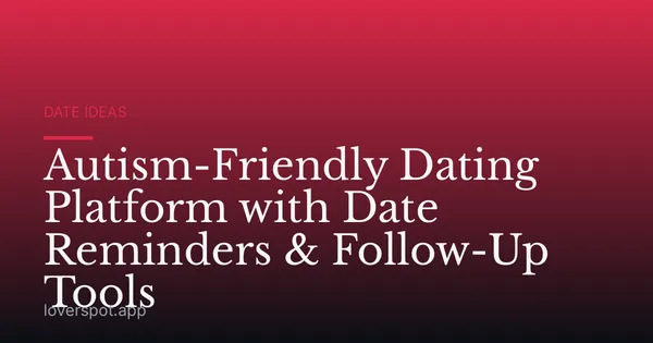 Autism-Friendly Dating Platform with Date Reminders & Follow-Up Tools