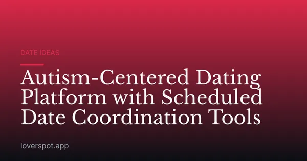 Autism-Centered Dating Platform with Scheduled Date Coordination Tools