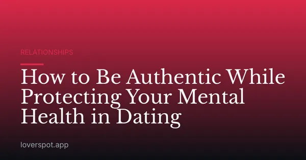How to Be Authentic While Protecting Your Mental Health in Dating