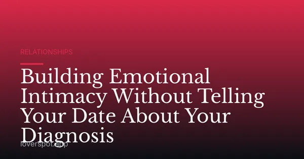 Building Emotional Intimacy Without Telling Your Date About Your Diagnosis