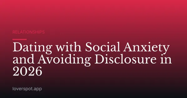 Dating with Social Anxiety and Avoiding Disclosure in 2026
