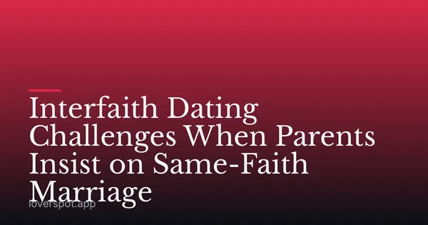 Interfaith Dating Challenges When Parents Insist on Same-Faith Marriage
