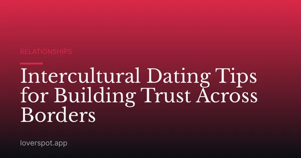 Intercultural Dating Tips for Building Trust Across Borders