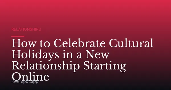 How to Celebrate Cultural Holidays in a New Relationship Starting Online