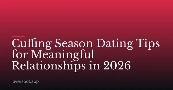 Cuffing Season Dating Tips for Meaningful Relationships in 2026