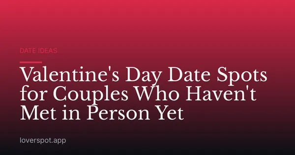 Valentine's Day Date Spots for Couples Who Haven't Met in Person Yet