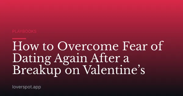 How to Overcome Fear of Dating Again After a Breakup on Valentine’s