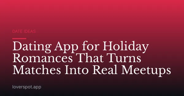 Dating App for Holiday Romances That Turns Matches Into Real Meetups
