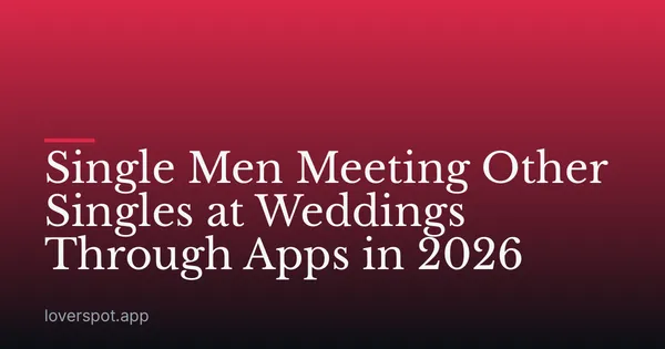 Single Men Meeting Other Singles at Weddings Through Apps in 2026