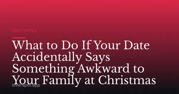 What to Do If Your Date Accidentally Says Something Awkward to Your Family at Christmas
