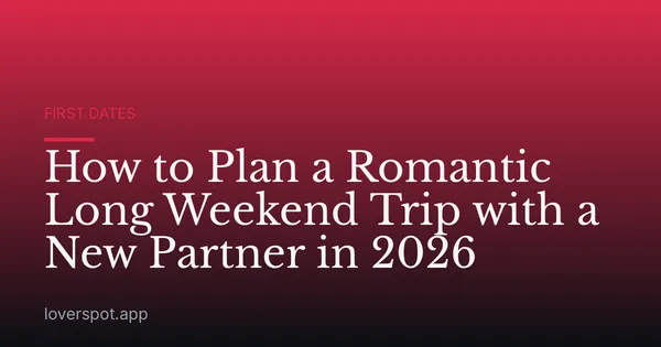 How to Plan a Romantic Long Weekend Trip with a New Partner in 2026
