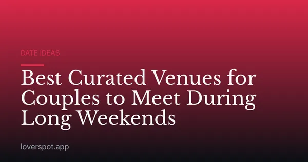 Best Curated Venues for Couples to Meet During Long Weekends