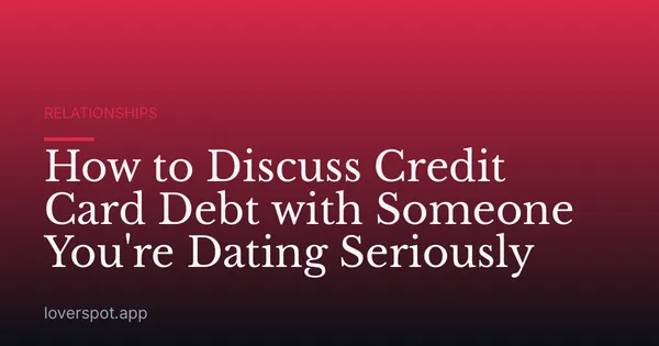 How to Discuss Credit Card Debt with Someone You're Dating Seriously