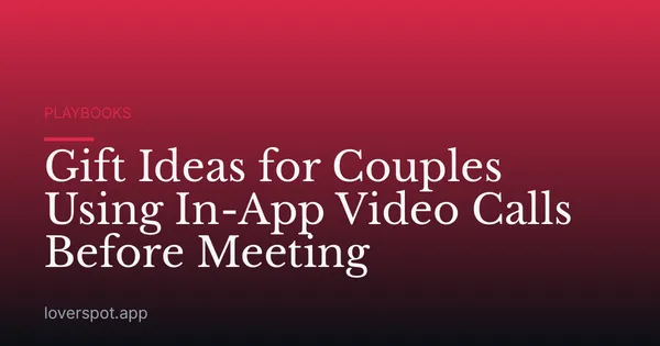 Gift Ideas for Couples Using In-App Video Calls Before Meeting