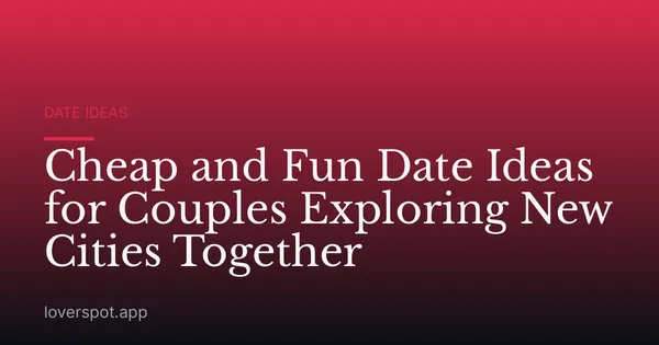 Cheap and Fun Date Ideas for Couples Exploring New Cities Together